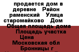 продается дом в деревне › Район ­ раменский › Улица ­ старомайково › Дом ­ 35 › Общая площадь дома ­ 60 › Площадь участка ­ 3 › Цена ­ 1 500 000 - Московская обл., Бронницы г. Недвижимость » Дома, коттеджи, дачи продажа   . Московская обл.,Бронницы г.